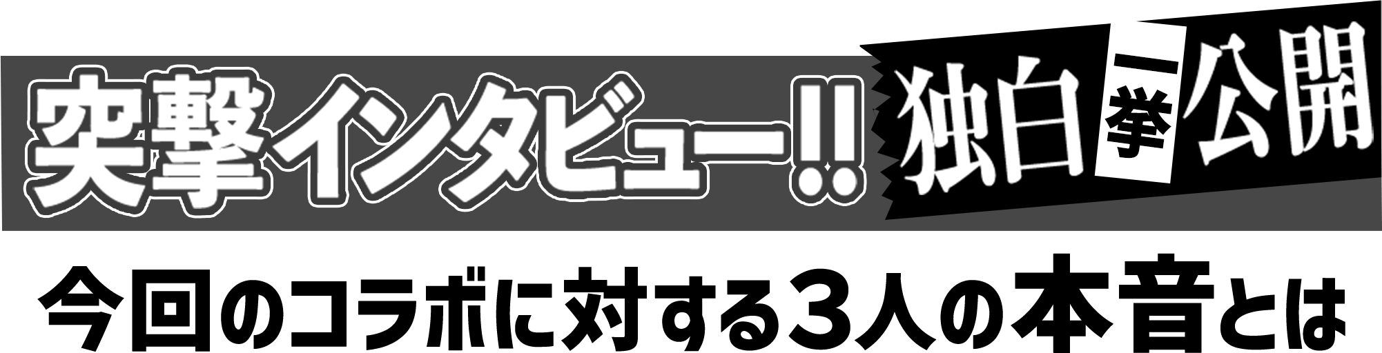 独白一挙公開、突撃インタビュー!! 今回のコラボに対する3人の本音とは